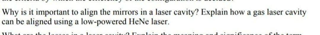 Why is it important to align the mirrors in a laser cavity? Explain how a gas laser cavity
can be aligned using a low-powered HeNe laser.
