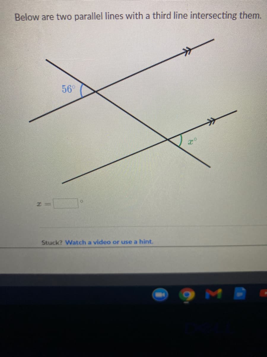 Below are two parallel lines with a third line intersecting them.
56
Stuck? Watch a video or use a hint.
M
