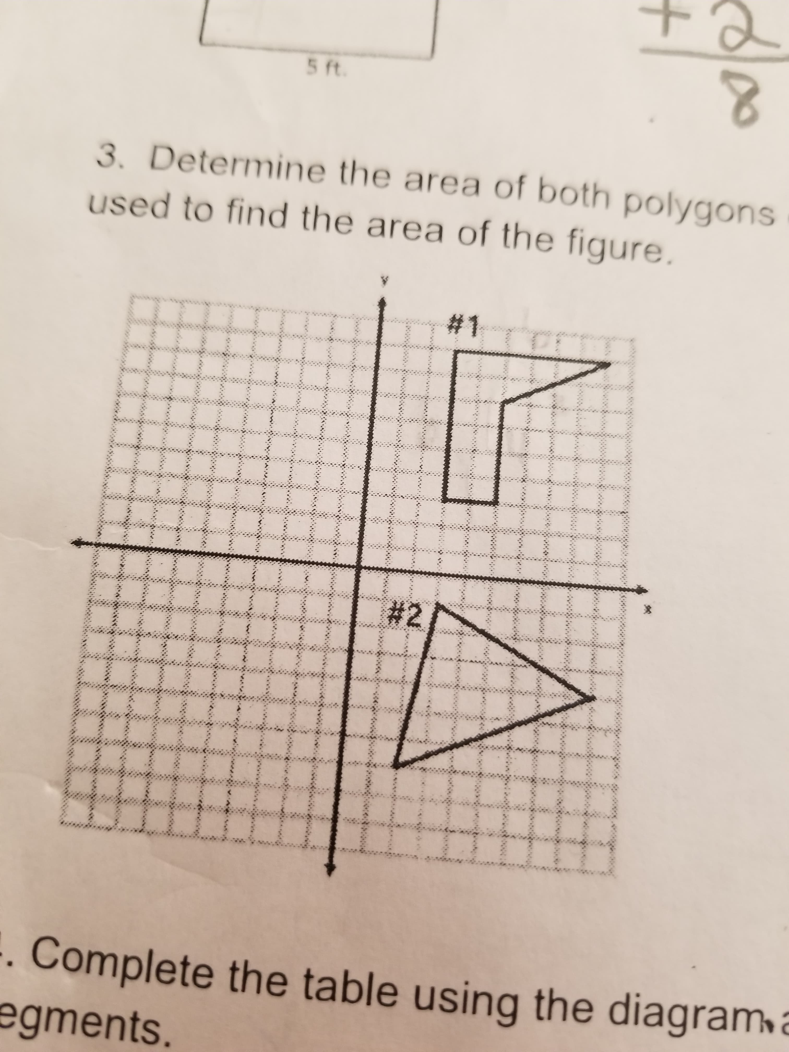 5 ft.
3. Determine the area of both polygons
used to find the area of the figure.
%23
%23
. Complete the table using the diagram a
egments.
