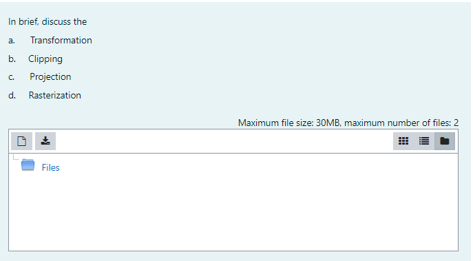 In brief, discuss the
а.
Transformation
b. Clipping
C.
Projection
d. Rasterization
Maximum file size: 30MB, maximum number of files: 2
Files
