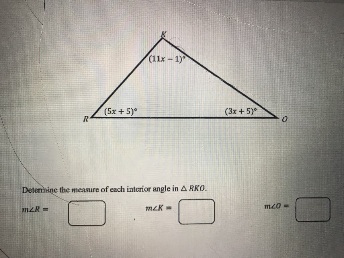 (11x-1)
(5x +5)°
(3x +5)°
Determine the measure of each interior angle in A RKO.
mLR =
m2K =
