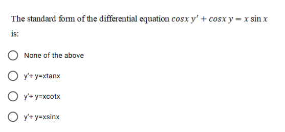 The standard form of the differential equation cosx y' + cosx y = x sin x
is:
None of the above
O y'+ y=xtanx
O y'+ y=xcotx
O y'+ y=xsinx
