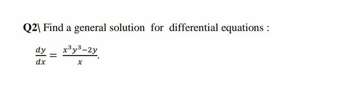 Q2\ Find a general solution for differential equations :
dy
x³y3-2y
||
dx
