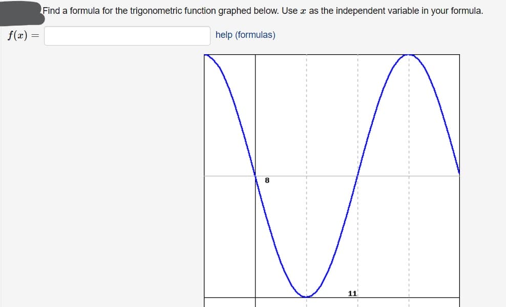 Find a formula for the trigonometric function graphed below. Use x as the independent variable in your formula.
f(x)
help (formulas)
8
11
