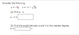 Consider the following.
u=-5), v=-1-√31
(a) Find u - v.
U-V=
(b) Find the angle between u and v to the nearest degree.
8 =