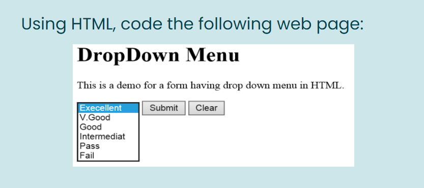 Using HTML, code the following web page:
DropDown Menu
This is a demo for a form having drop dowWn menu in HTML.
Execellent
V.Good
Good
Intermediat
Submit
Clear
Pass
Fail
