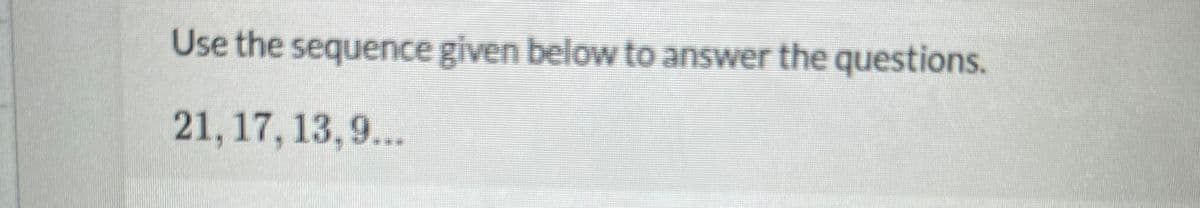 Use the sequence given below to answer the questions.
21,17, 13,9...
