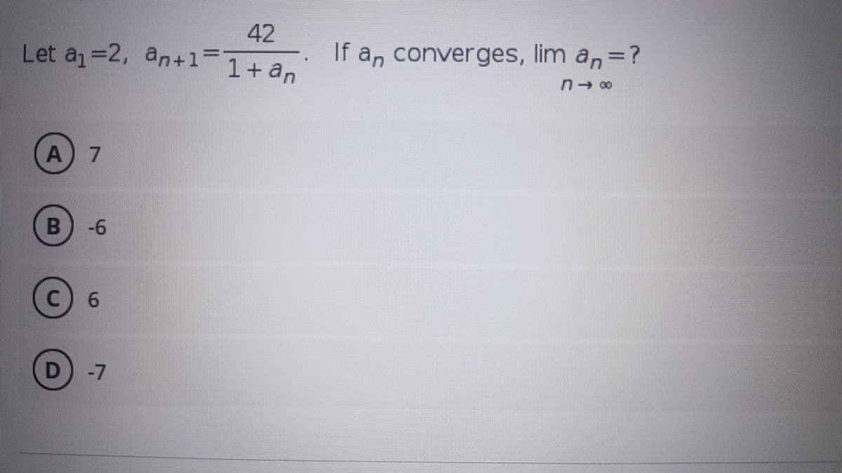 42
Let a =2, an+1
If a, converges, lim a, =?
1+ an
A) 7
B)-6
C.
6.
-7
