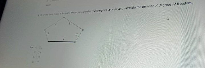 en a fie plne chanm with five revolute pairs, analyse and calculate the nurmber of degrees of freedom.
2
