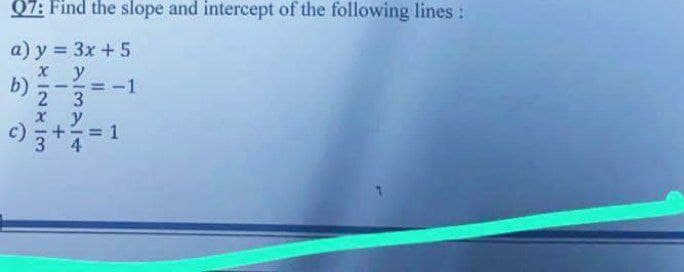 07: Find the slope and intercept of the following lines :
а) у %3D Зх + 5
X y
= -1
b)
2 3
x y
c) 3+=1
