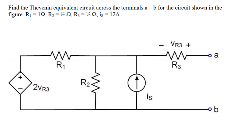 Find the Thevenin equivalent circuit across the terminals a – b for the circuit shown in the
figure. R1 = 12, R2 = ½ Q, R3 = ½ Q, is = 12A
VR3 +
R3
R1
R2.
2VR3
is
+
