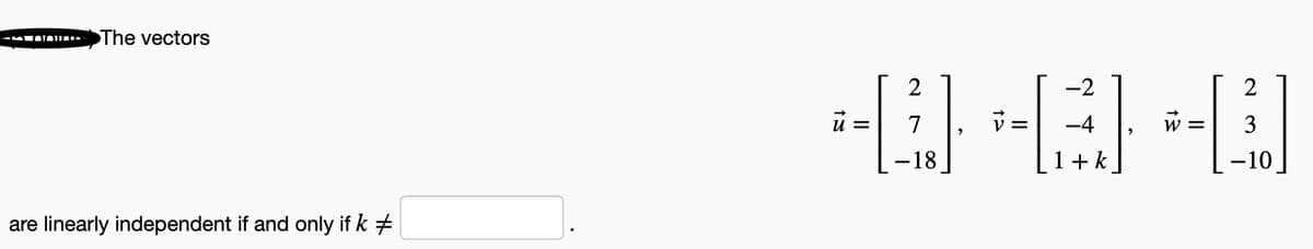 STATIO
The vectors
are linearly independent if and only if k #
-2
40-8-0
v=
1+ k
2
= 7
- 18
2
W = 3
-10