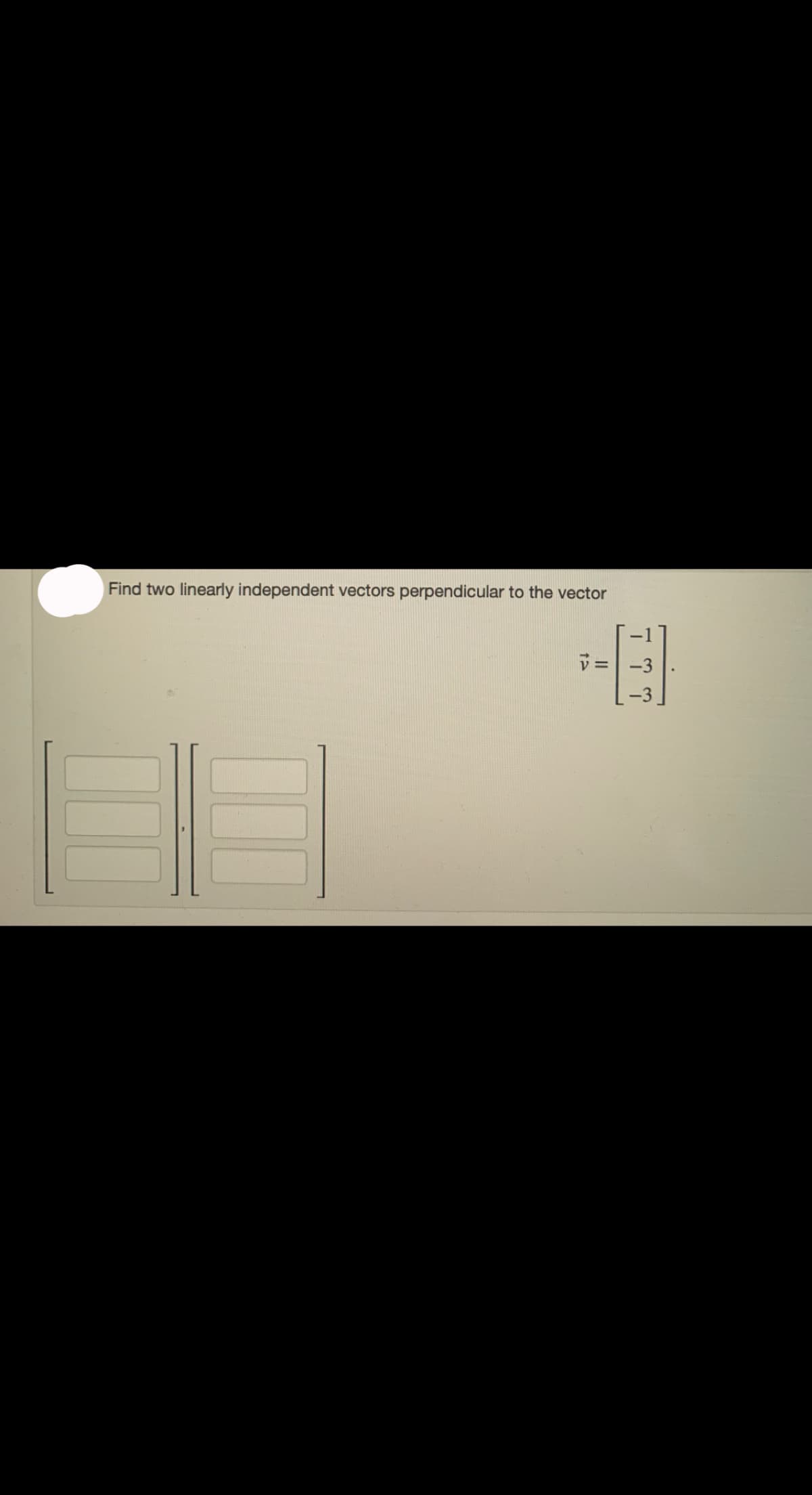 Find two linearly independent vectors perpendicular to the vector
v =
نا دیا دیا
-3