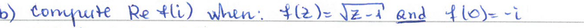 6) Compute Re fli) when: f(Z) = √Z-1² and f(0) = -i