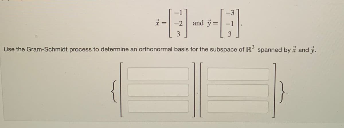 -3
x = -2 and y =
-1
3
3
Use the Gram-Schmidt process to determine an orthonormal basis for the subspace of R³ spanned by and y.