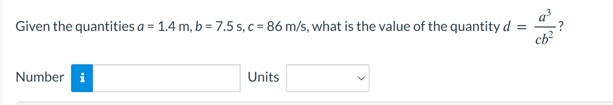 Given the quantities a = 1.4 m, b = 7.5 s, c = 86 m/s, what is the value of the quantity d =
cb²
Number i
Units
?