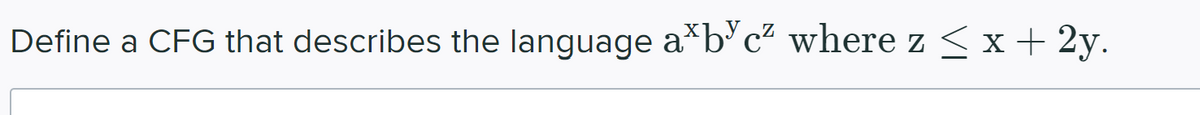 Define a CFG that describes the language a*b° c² where z <x+ 2y.
