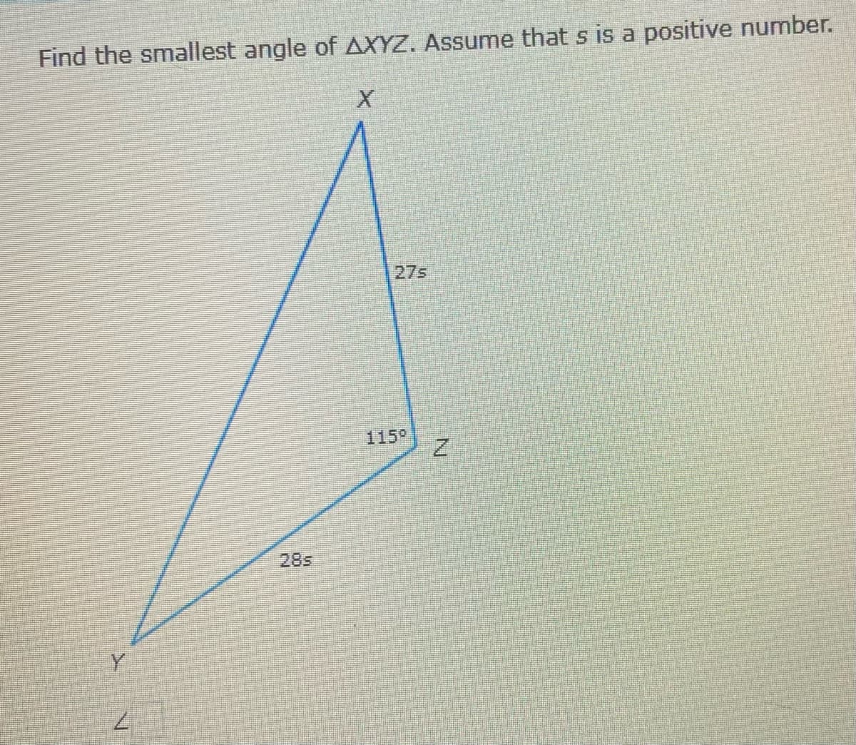 Find the smallest angle of AXYZ, Assume that s is a positive number.
27s
115°
285
Y.
