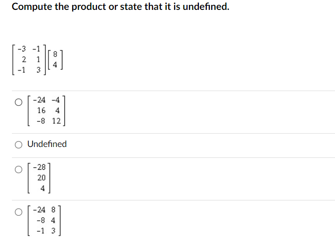 Compute the product or state that it is undefined.
-3
-1
2
1
-1
3
Co
-24 -4
%
16 4
-8 12
Undefined
-28
20
4
-24 8
-8 4
-1 3