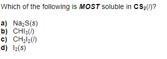 Which of the following is MOST soluble in CS₂(!)?
a) Na₂S(s)
b) CHI3()
c) CH₂l₂()
d) 1₂(S)