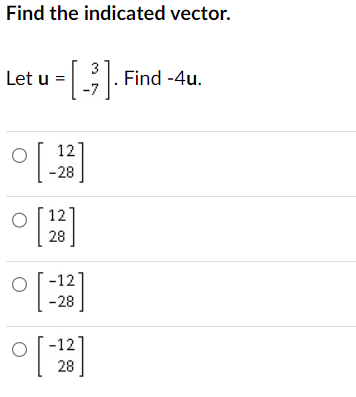 Find the indicated vector.
Let u = [-3]. Find -4u.
이
12
-28
12'
28
-12
-28
-12
[]
28