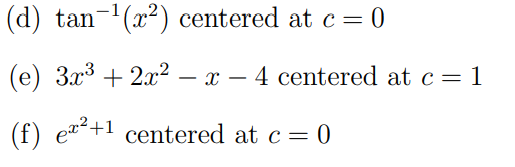 (d) tan-¹(x²) centered at c = 0
(e) 3x³ + 2x² − x − 4 centered at c = 1
(f) e²+1 centered at c = 0