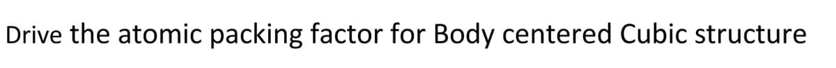 Drive the atomic packing factor for Body centered Cubic structure