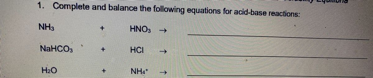 1. Complete and balance the following equations for acid-base reactions
NH3
HNO3
NaHCOs
HCI
H2O
+.
NH"
