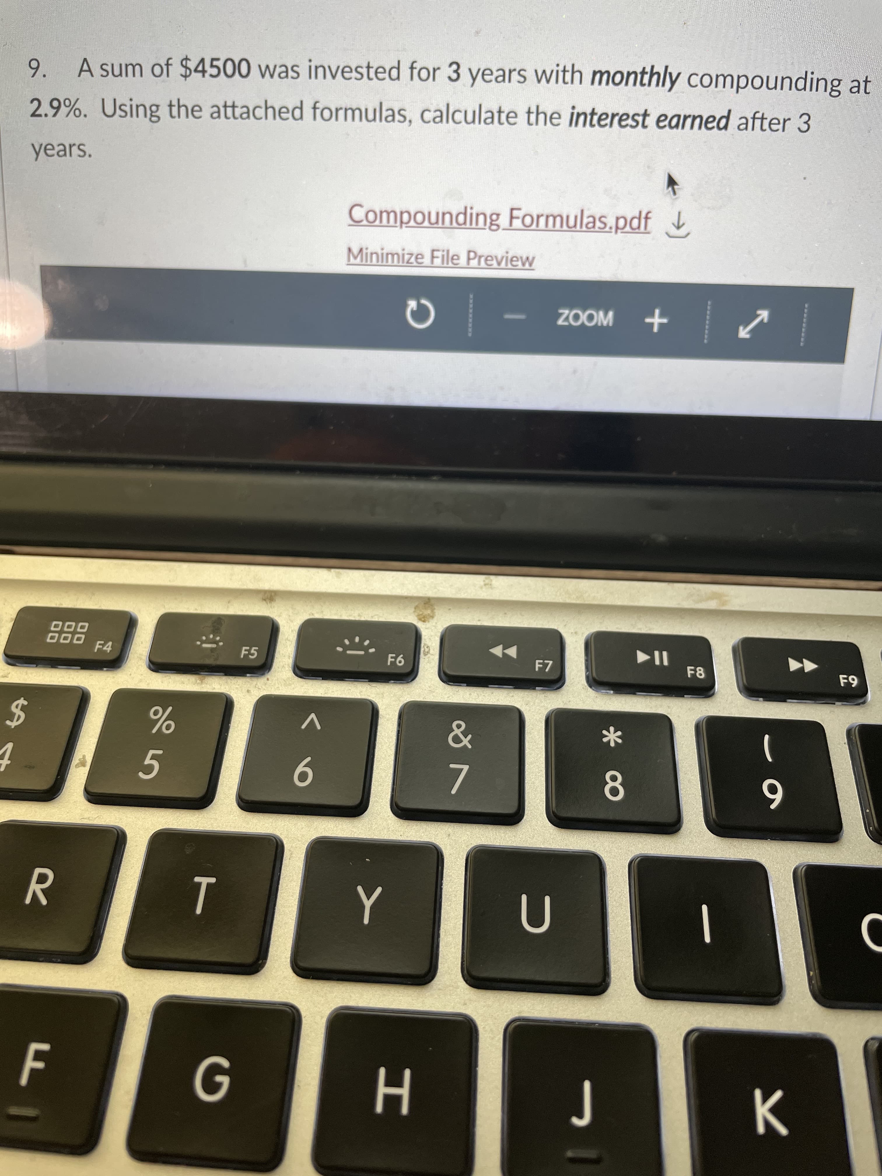 9. A sum of $4500 was invested for 3 years with monthly compounding at
2.9%. Using the attached formulas, calculate the interest earned after 3
years.
