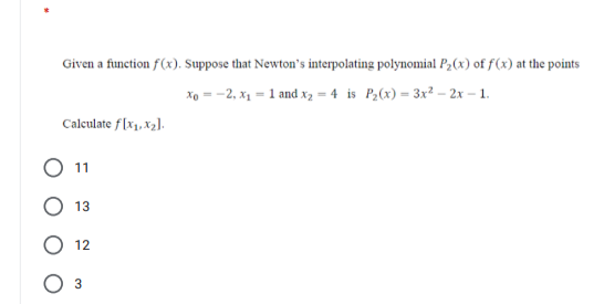 Given a function f(x). Suppose that Newton's interpolating polynomial P2(x) of f(x) at the points
xo = -2, x1 = 1 and x2 = 4 is P2(x) = 3x² – 2x – 1.
Calculate f(x1, x2].
O 1
13
O 12
