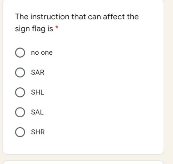 The instruction that can affect the
sign flag is
no one
SAR
SHL
SAL
SHR
