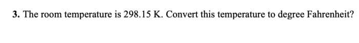 3. The room temperature is 298.15 K. Convert this temperature to degree Fahrenheit?