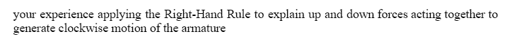 your experience applying the Right-Hand Rule to explain up and down forces acting together to
generate clockwise motion of the armature