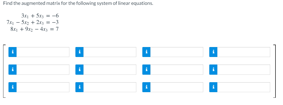 Find the augmented matrix for the following system of linear equations.
3x1 + 5x3 = -6
- 5x2 + 2x3 = -3
7x1
8х1 + 9х2 — 4х3 — 7
i
i
i
i
i
i
i
i
i
i
i
