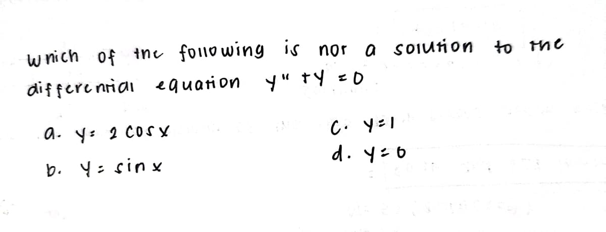 which of the following is not a solution to the
differential equation
Y" TY = 0
a. y 2 cosSX
:
b. Y= sinx
C. Y = 1
d.y=0