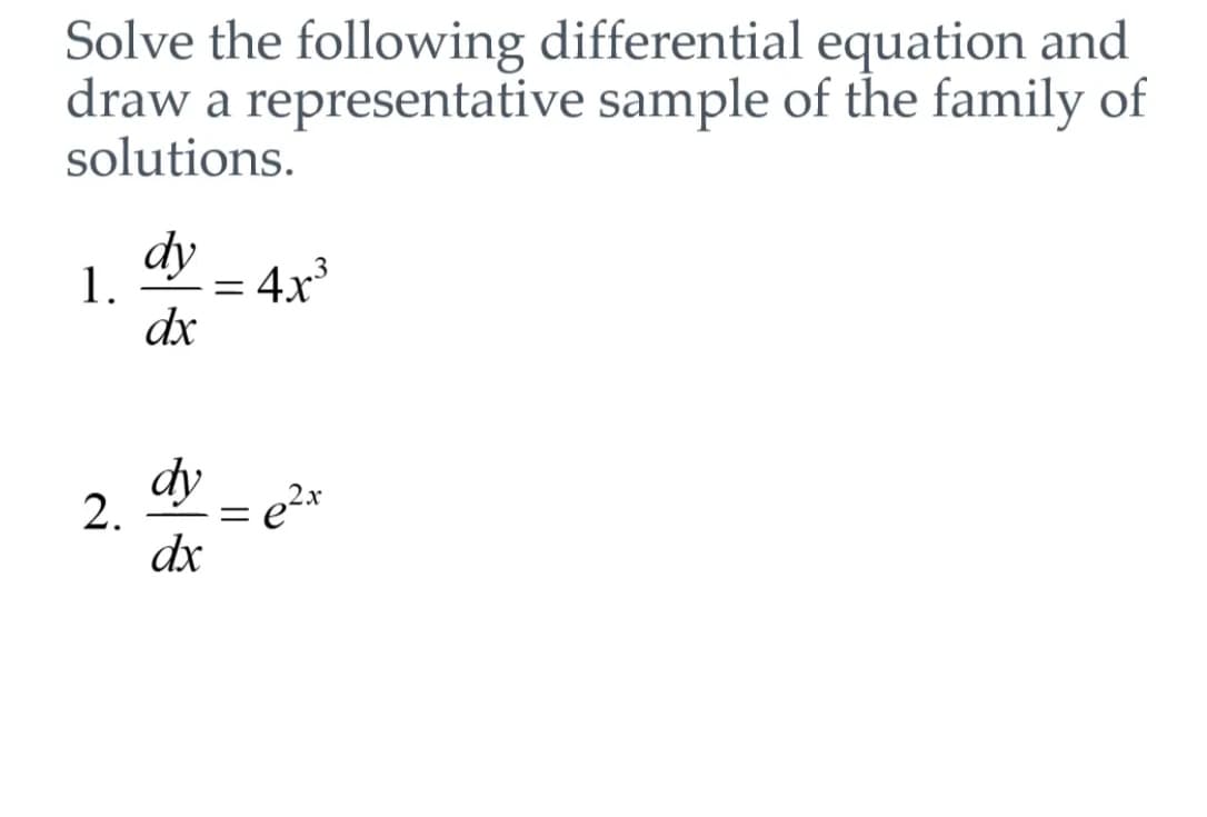 Solve the following differential equation and
draw a representative sample of the family of
solutions.
1.
2.
dy
dx
dy
dx
=
=
4x³
e²x