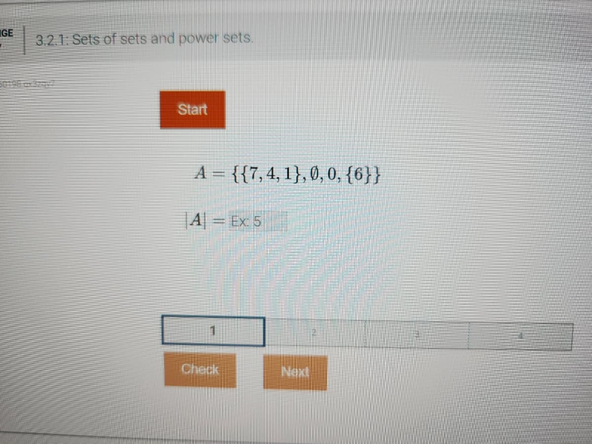 IGE
3.2.1: Sets of sets and power sets.
Start
A = {{7, 4, 1}, 0, 0, {6}}
A = Ex: 5
Check
Next