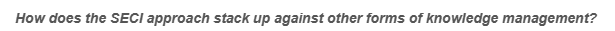 How does the SECI approach stack up against other forms of knowledge management?