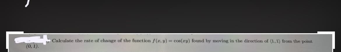 (0, 1).
Calculate the rate of change of the function f(x, y) = cos(ry) found by moving in the direction of (1,1) from the point