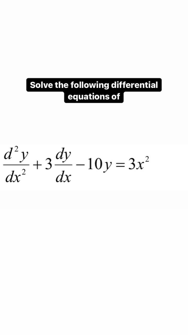 Solve the following differential
equations of
-
-10y=3x²
d²y dy
+3-
dx
dx²