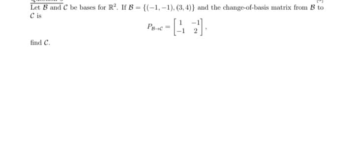 Let B and C be bases for R2. If B = {(-1, –1), (3, 4)} and the change-of-basis matrix from B to
C is
Pg-c
find C.
