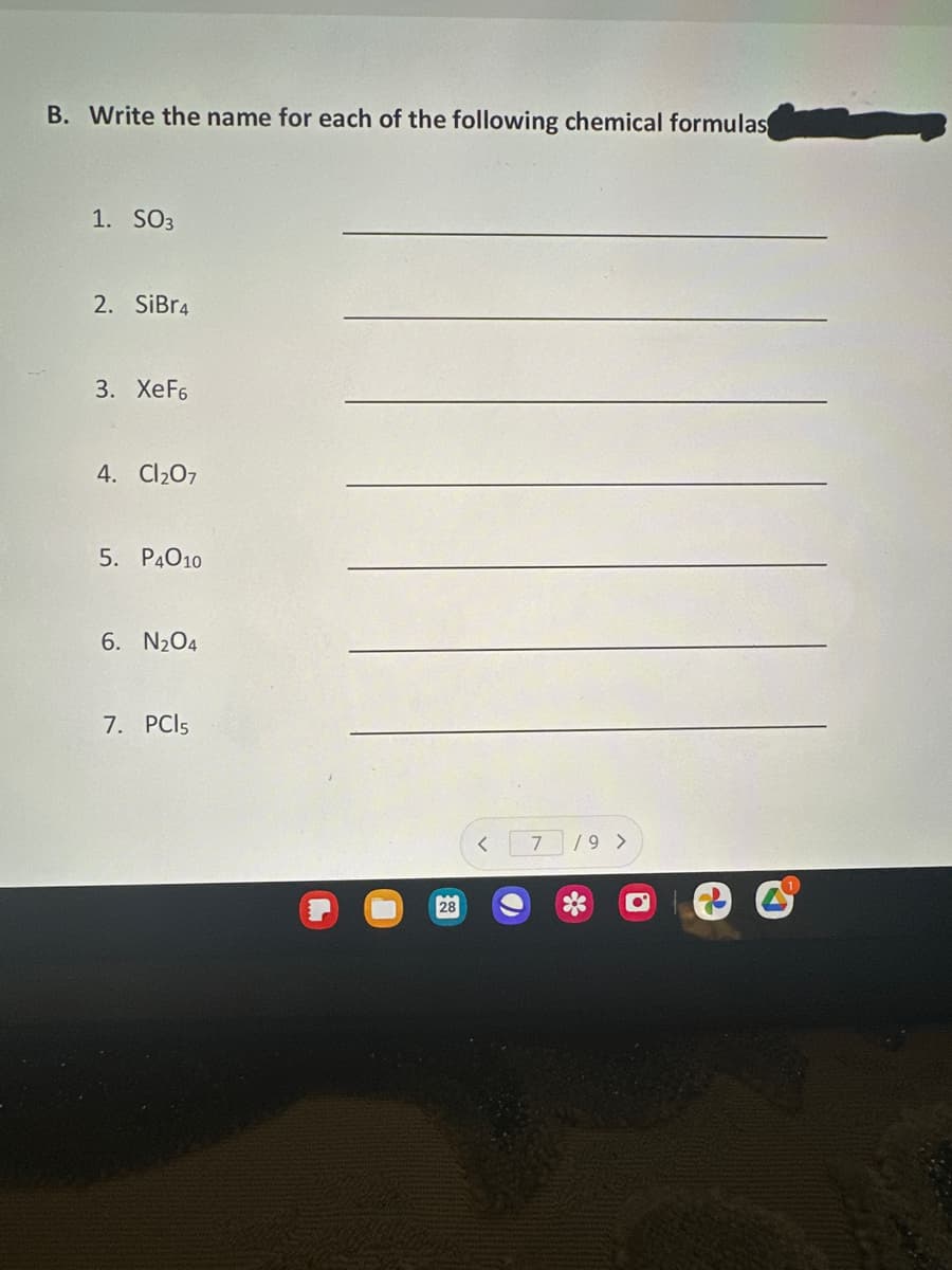 B. Write the name for each of the following chemical formulas
1. SO3
2. SiBr4
3. XeF6
4. Cl₂07
5. P4010
6. N₂O4
7. PC15
28
7 /9 >