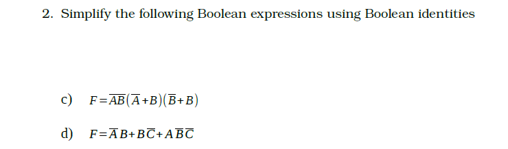 2. Simplify the following Boolean expressions using Boolean identities
c) F=AB (A+B)(B+B)
d) F=AB+BC + ABC