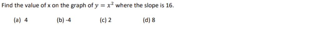 Find the value of x on the graph of y = x² where the slope is 16.
(a) 4
(b)-4
(c) 2
(d) 8