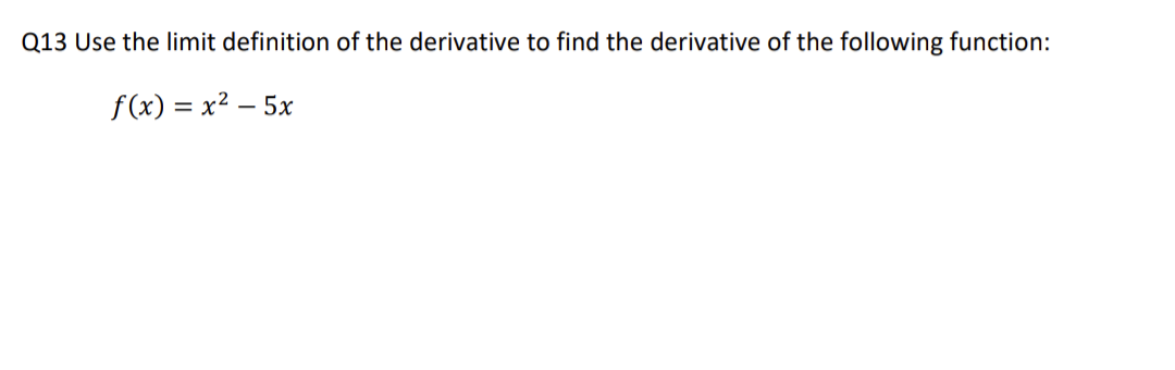 Q13 Use the limit definition of the derivative to find the derivative of the following function:
f(x) = x² - 5x