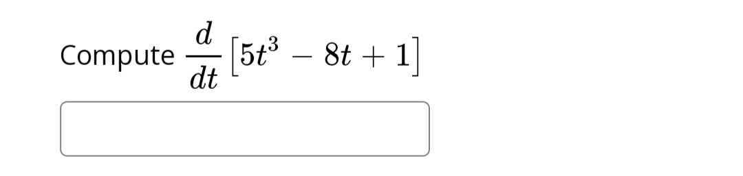 Compute [5t³ - 8t + 1]
d
dt