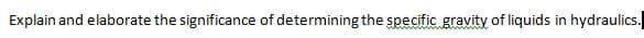 Explain and elaborate the significance of determining the specific gravity of liquids in hydraulics.
