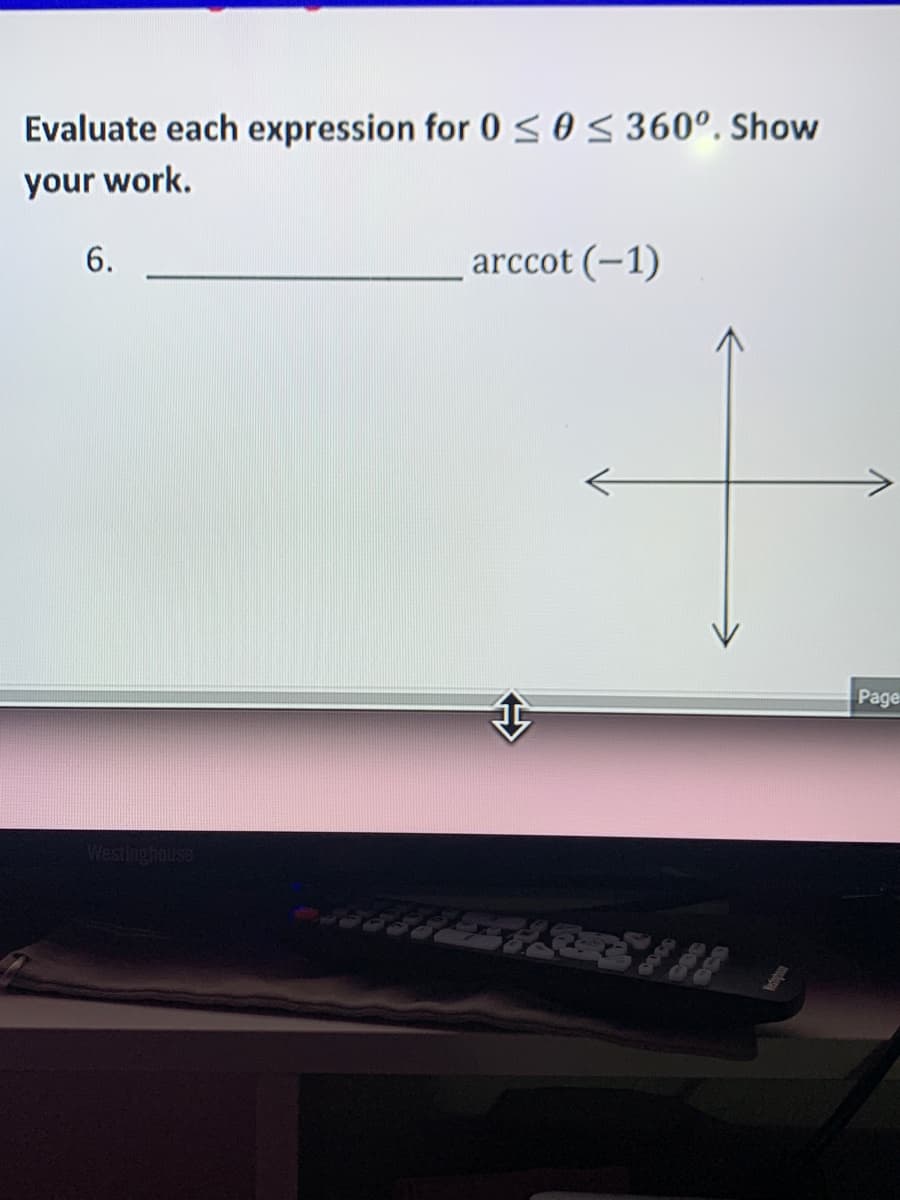 Evaluate each expression for 0 <o S 360°. Show
your work.
6.
arccot (-1)
->
Page
Westingholulse
