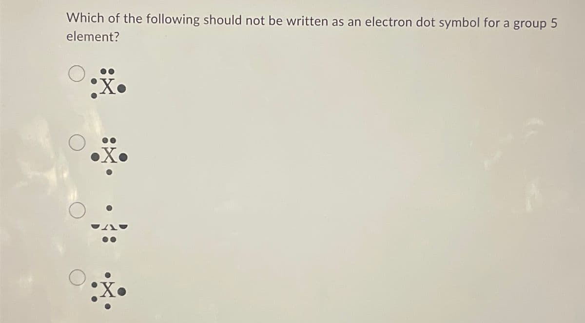 Which of the following should not be written as an electron dot symbol for a group 5
element?
:X.