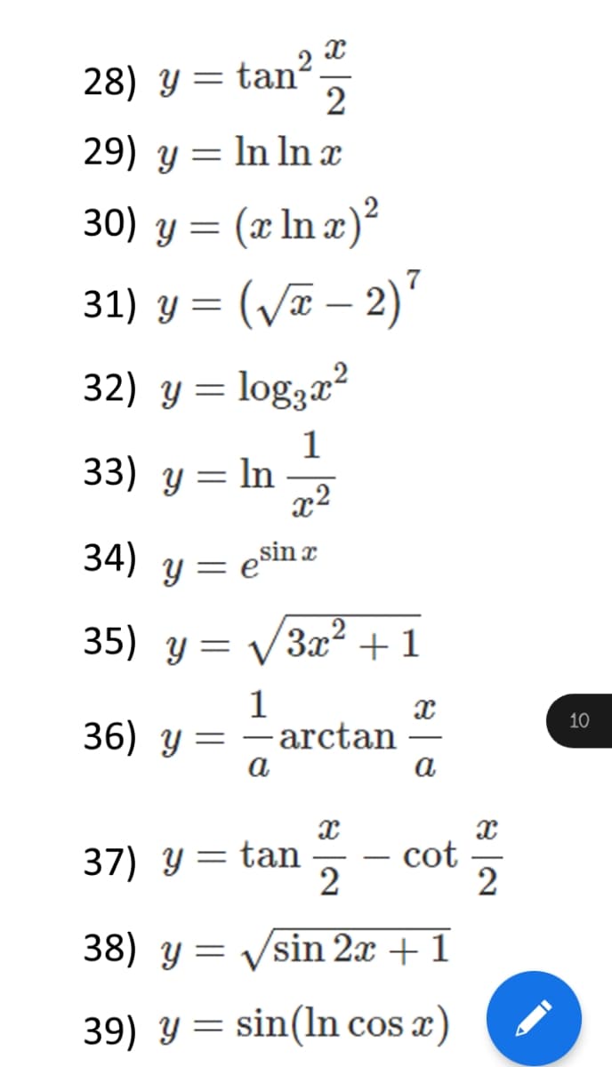 28) y= tan²
2
29) y = In In x
30) y = (x In æ)²
31) y = (Væ – 2)'
32) y= log3æ?
1
33) y = In
34)
„sin x
35) y = V3x² + 1
1
36) y = -arctan
a
10
a
37) y = tan
cot
2
38) y = Vsin 2x + 1
39) Y=
sin(ln cos x)
